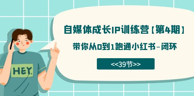 自媒体-成长IP训练营【第4期】：带你从0到1跑通小红书-闭环（39节）赚米吧-网创项目资源站-副业项目-创业项目-搞钱项目赚米吧