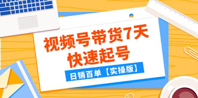 某公众号付费文章：视频号带货7天快速起号，日销百单【实操版】赚米吧-网创项目资源站-副业项目-创业项目-搞钱项目赚米吧