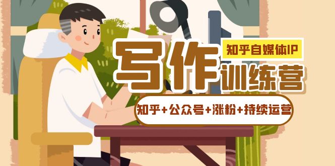 知乎-自媒体IP写作实操训练营：如何做知乎+公众号+涨粉+持续运营！赚米吧-网创项目资源站-副业项目-创业项目-搞钱项目赚米吧