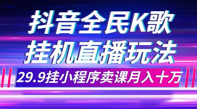 抖音全民K歌直播不露脸玩法，29.9挂小程序卖课月入10万赚米吧-网创项目资源站-副业项目-创业项目-搞钱项目赚米吧