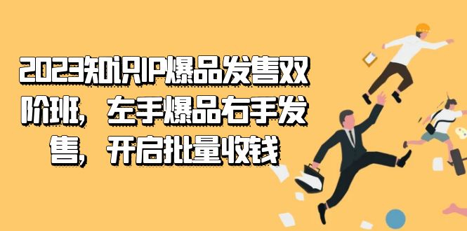 2023知识IP-爆品发售双 阶班，左手爆品右手发售，开启批量收钱赚米吧-网创项目资源站-副业项目-创业项目-搞钱项目赚米吧