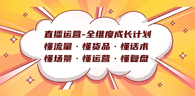 直播运营-全维度成长计划 懂流量·懂货品·懂话术·懂场景·懂运营·懂复盘赚米吧-网创项目资源站-副业项目-创业项目-搞钱项目赚米吧