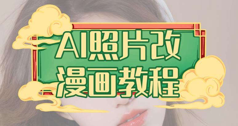 AI照片改漫画教程，0基础小白也能操作【揭秘】赚米吧-网创项目资源站-副业项目-创业项目-搞钱项目赚米吧