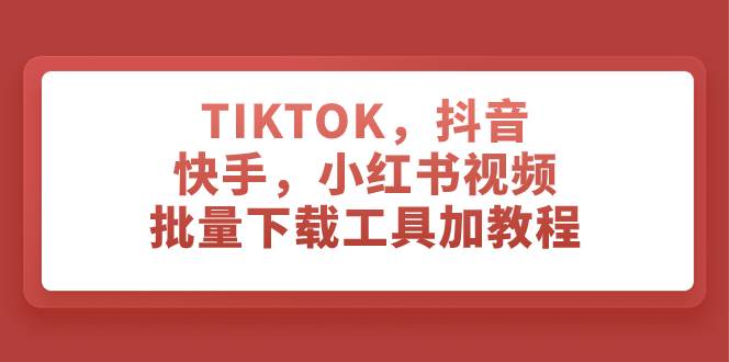 TIKTOK，抖音，快手，小红书视频批量下载工具加教程赚米吧-网创项目资源站-副业项目-创业项目-搞钱项目赚米吧
