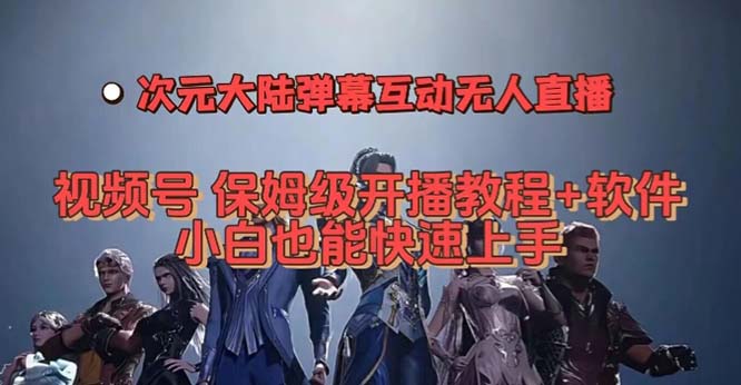 视频号次元大陆弹幕互动无人直播，视频号保姆级开播教程+软件，小白也能…赚米吧-网创项目资源站-副业项目-创业项目-搞钱项目赚米吧