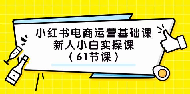 小红书电商运营基础课，新人小白实操课（61节课）赚米吧-网创项目资源站-副业项目-创业项目-搞钱项目赚米吧