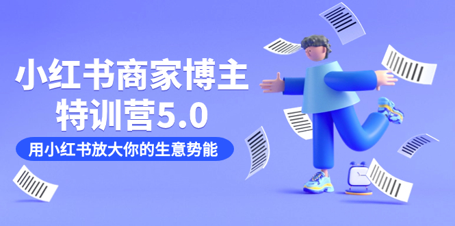 小红书商家-博主特训营5.0，用小红书放大你的生意势能（19节课+资料）赚米吧-网创项目资源站-副业项目-创业项目-搞钱项目赚米吧