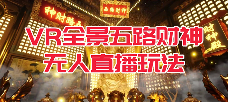 VR全景模式五路财神无人直播玩法，抖音目前最火玩法独家制作【吸金又吸睛】赚米吧-网创项目资源站-副业项目-创业项目-搞钱项目赚米吧