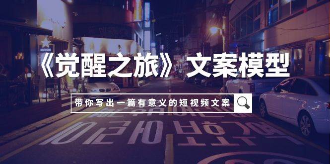 《觉醒之旅》文案模型，带着你用你的一件小事写出一篇有意义的短视频文案赚米吧-网创项目资源站-副业项目-创业项目-搞钱项目赚米吧