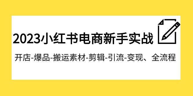 2023小红书电商新手实战课程，开店-爆品-搬运素材-剪辑-引流-变现、全流程赚米吧-网创项目资源站-副业项目-创业项目-搞钱项目赚米吧