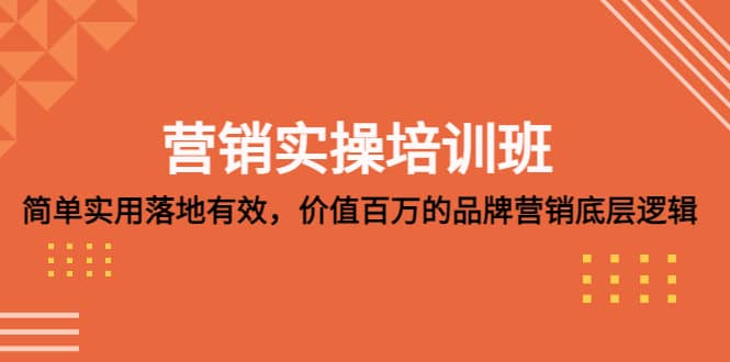 营销实操培训班：简单实用-落地有效，价值百万的品牌营销底层逻辑赚米吧-网创项目资源站-副业项目-创业项目-搞钱项目赚米吧