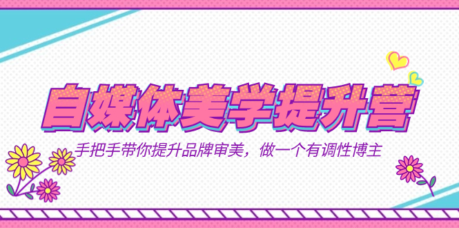 自媒体-美学提升营  手把手带你提升-品牌审美，做一个有调性博主（11节课）赚米吧-网创项目资源站-副业项目-创业项目-搞钱项目赚米吧