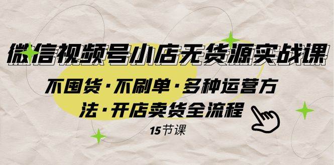 微信视频号小店无货源实战 不囤货·不刷单·多种运营方法·开店卖货全流程赚米吧-网创项目资源站-副业项目-创业项目-搞钱项目赚米吧