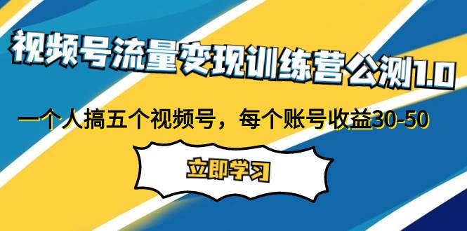 视频号流量变现训练营公测1.0：一个人搞五个视频号，每个账号收益30-50赚米吧-网创项目资源站-副业项目-创业项目-搞钱项目赚米吧