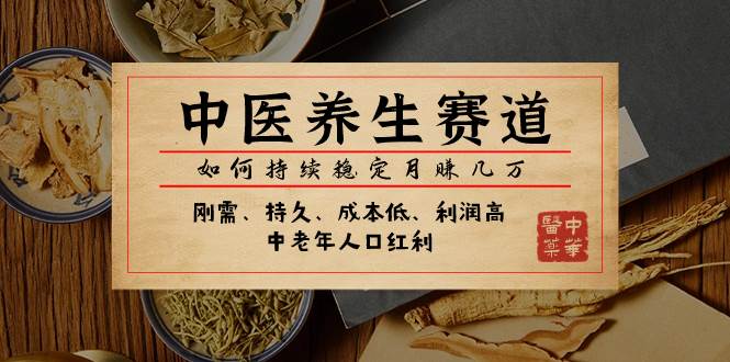 某公众号付费文章：中医养生赛道，如何持续稳定月赚几万赚米吧-网创项目资源站-副业项目-创业项目-搞钱项目赚米吧