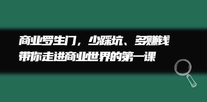 商业罗生门，少踩坑、多赚钱带你走进商业世界的第一课赚米吧-网创项目资源站-副业项目-创业项目-搞钱项目赚米吧