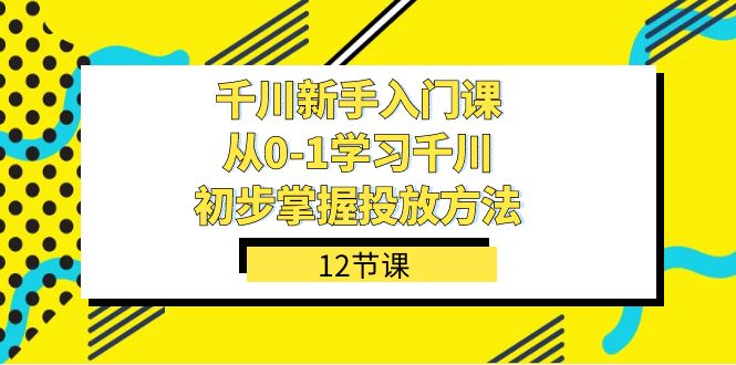 千川-新手入门课，从0-1学习千川，初步掌握投放方法（12节课）赚米吧-网创项目资源站-副业项目-创业项目-搞钱项目赚米吧