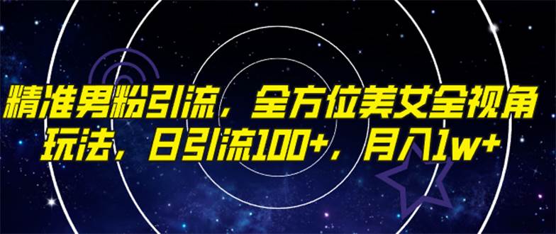 精准男粉引流，全方位美女全视角玩法，日引流100+，月入1w赚米吧-网创项目资源站-副业项目-创业项目-搞钱项目赚米吧