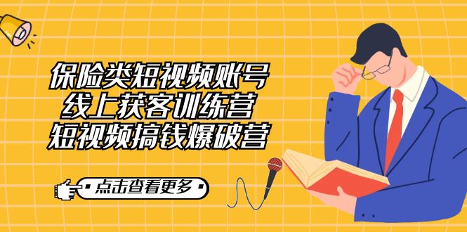 保险类短视频账号线上获客训练营，短视频搞钱爆破营赚米吧-网创项目资源站-副业项目-创业项目-搞钱项目赚米吧