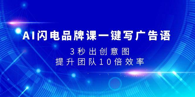AI闪电品牌课一键写广告语，3秒出创意图，提升团队10倍效率赚米吧-网创项目资源站-副业项目-创业项目-搞钱项目赚米吧
