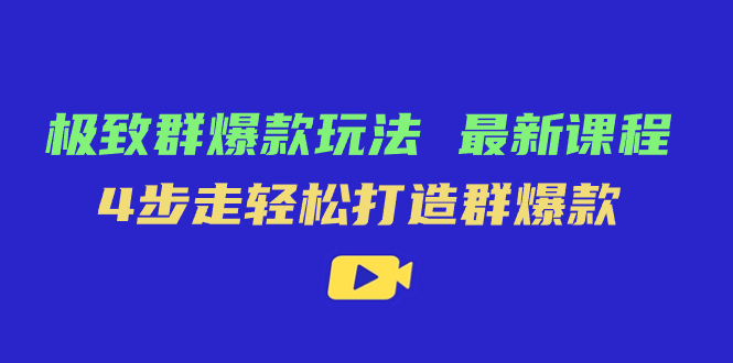 极致·群爆款玩法，最新课程，4步走轻松打造群爆款赚米吧-网创项目资源站-副业项目-创业项目-搞钱项目赚米吧