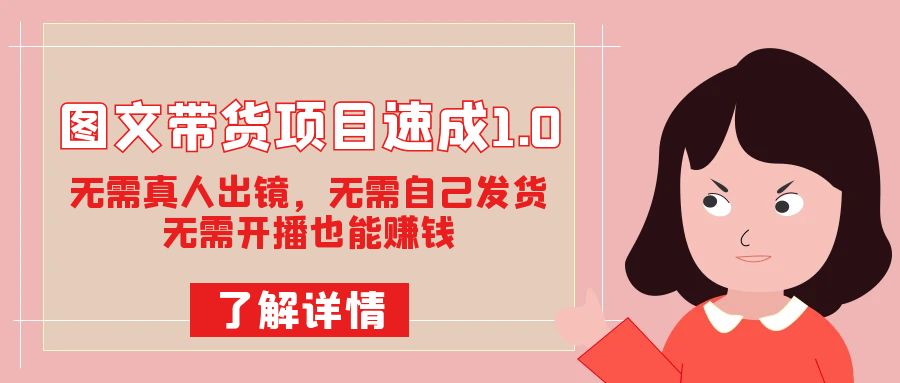 图文带货项目速成1.0：无需真人出镜，无需自己发货，无需开播也能赚钱！赚米吧-网创项目资源站-副业项目-创业项目-搞钱项目赚米吧