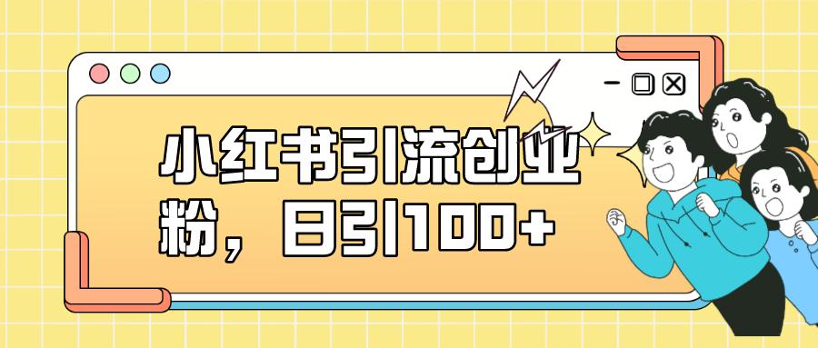 小红书引流创业粉，日引100+，小白可上手，可矩阵操作赚米吧-网创项目资源站-副业项目-创业项目-搞钱项目赚米吧