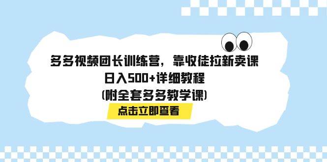 多多视频团长训练营，靠收徒拉新卖课，日入500+详细教程(附全套多多教学课)赚米吧-网创项目资源站-副业项目-创业项目-搞钱项目赚米吧