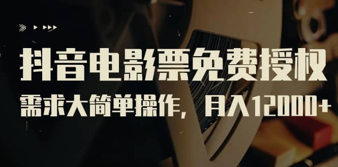 抖音电影票免费授权，需求大简单操作，月入12000+（教程+素材打包）赚米吧-网创项目资源站-副业项目-创业项目-搞钱项目赚米吧