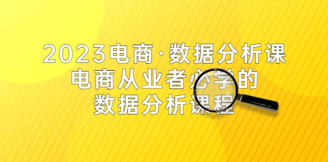 2023电商·数据分析课，电商·从业者必学的数据分析课程（42节课）赚米吧-网创项目资源站-副业项目-创业项目-搞钱项目赚米吧