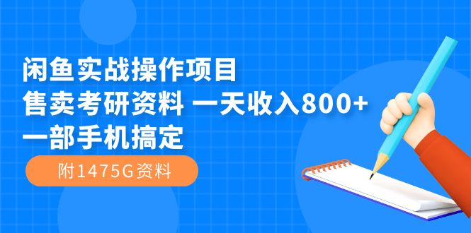 闲鱼实战操作项目，售卖考研资料 一天收入800+一部手机搞定（附1475G资料）赚米吧-网创项目资源站-副业项目-创业项目-搞钱项目赚米吧