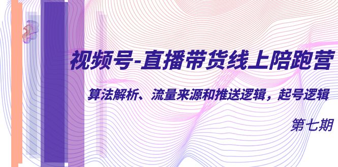 视频号-直播带货线上陪跑营第7期：算法解析、流量来源和推送逻辑，起号逻辑赚米吧-网创项目资源站-副业项目-创业项目-搞钱项目赚米吧