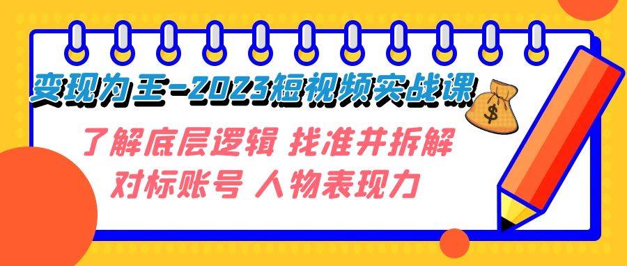 变现·为王-2023短视频实战课 了解底层逻辑 找准并拆解对标账号 人物表现力赚米吧-网创项目资源站-副业项目-创业项目-搞钱项目赚米吧