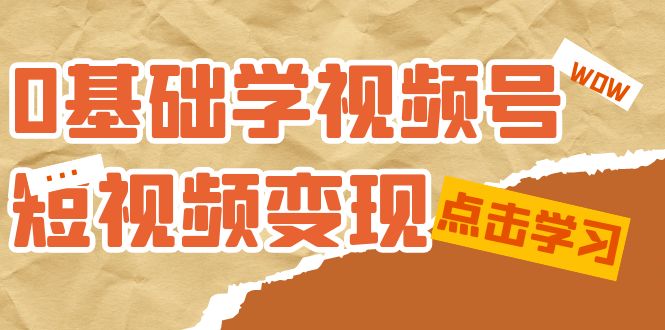 0基础学-视频号短视频变现：适合新人学习的短视频变现课（10节课）赚米吧-网创项目资源站-副业项目-创业项目-搞钱项目赚米吧