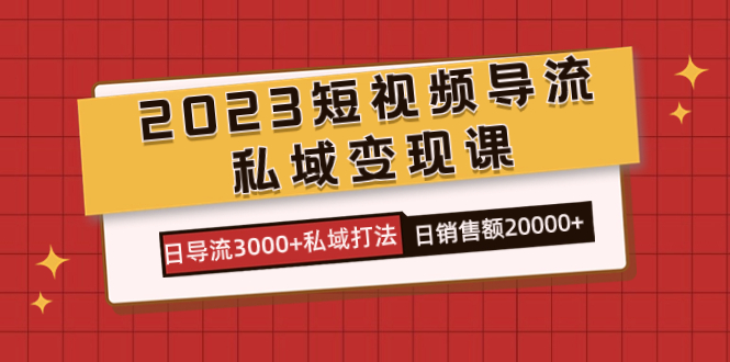 2023短视频导流·私域变现课，日导流3000+私域打法  日销售额2w+赚米吧-网创项目资源站-副业项目-创业项目-搞钱项目赚米吧