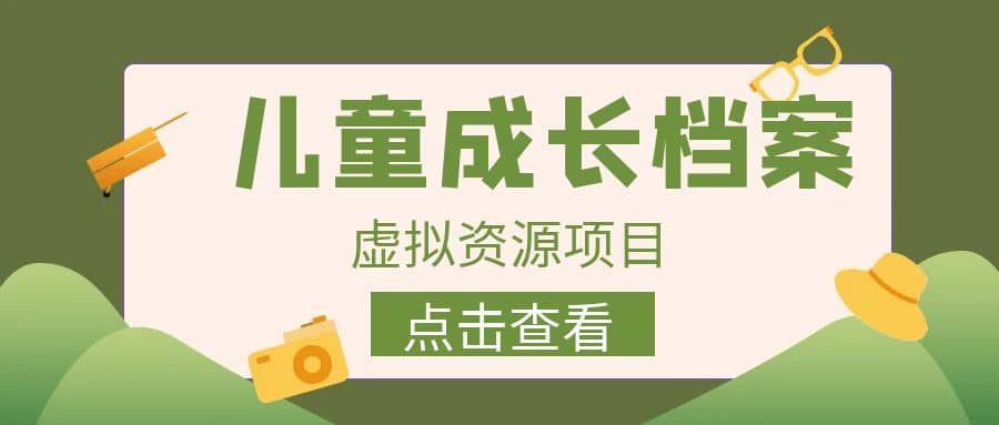 收费980的长期稳定项目，儿童成长档案虚拟资源变现赚米吧-网创项目资源站-副业项目-创业项目-搞钱项目赚米吧