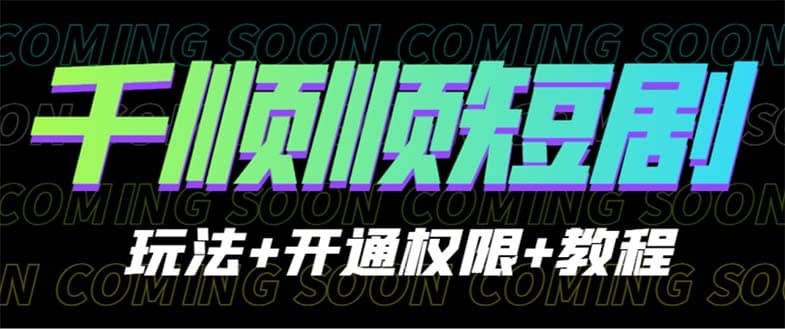收费800多的千顺顺短剧玩法+开通权限+教程赚米吧-网创项目资源站-副业项目-创业项目-搞钱项目赚米吧