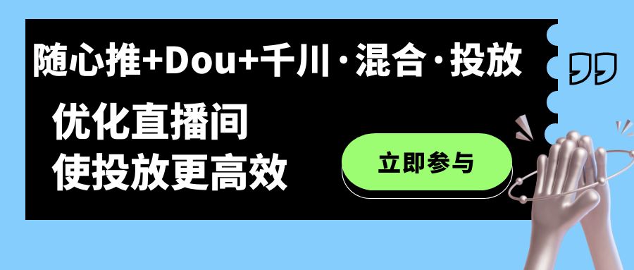 随心推+Dou+千川·混合·投放新玩法，优化直播间使投放更高效赚米吧-网创项目资源站-副业项目-创业项目-搞钱项目赚米吧