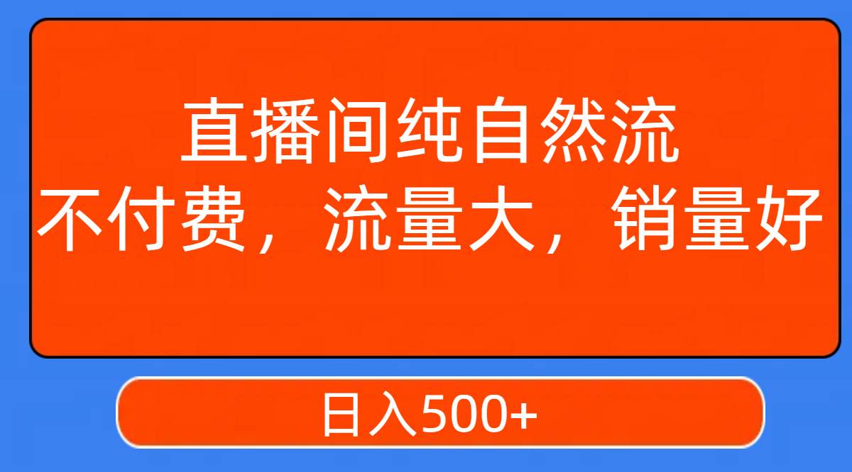 直播间纯自然流，不付费，流量大，销量好，日入500+赚米吧-网创项目资源站-副业项目-创业项目-搞钱项目赚米吧