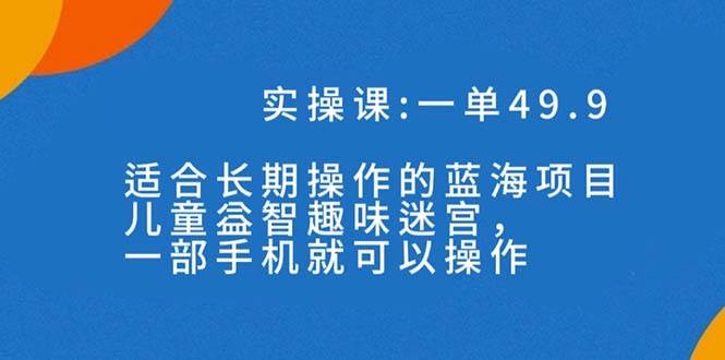 一单49.9长期蓝海项目，儿童益智趣味迷宫，一部赚米吧-网创项目资源站-副业项目-创业项目-搞钱项目赚米吧