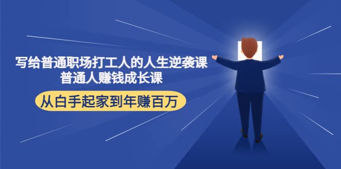 写给普通职场打工人的人生逆袭课赚米吧-网创项目资源站-副业项目-创业项目-搞钱项目赚米吧