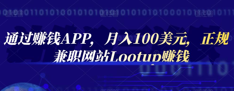 通过赚钱APP，月入100美元，正规兼职网站Lootup赚钱赚米吧-网创项目资源站-副业项目-创业项目-搞钱项目赚米吧
