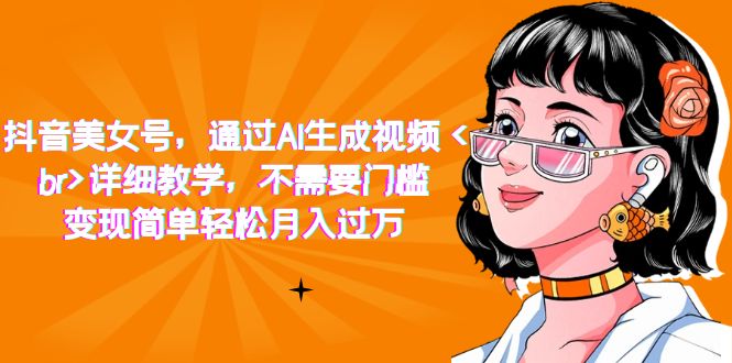 抖音美女号，通过AI生成视频，详细教学，不需要门槛，变现简单轻松月入过万赚米吧-网创项目资源站-副业项目-创业项目-搞钱项目赚米吧