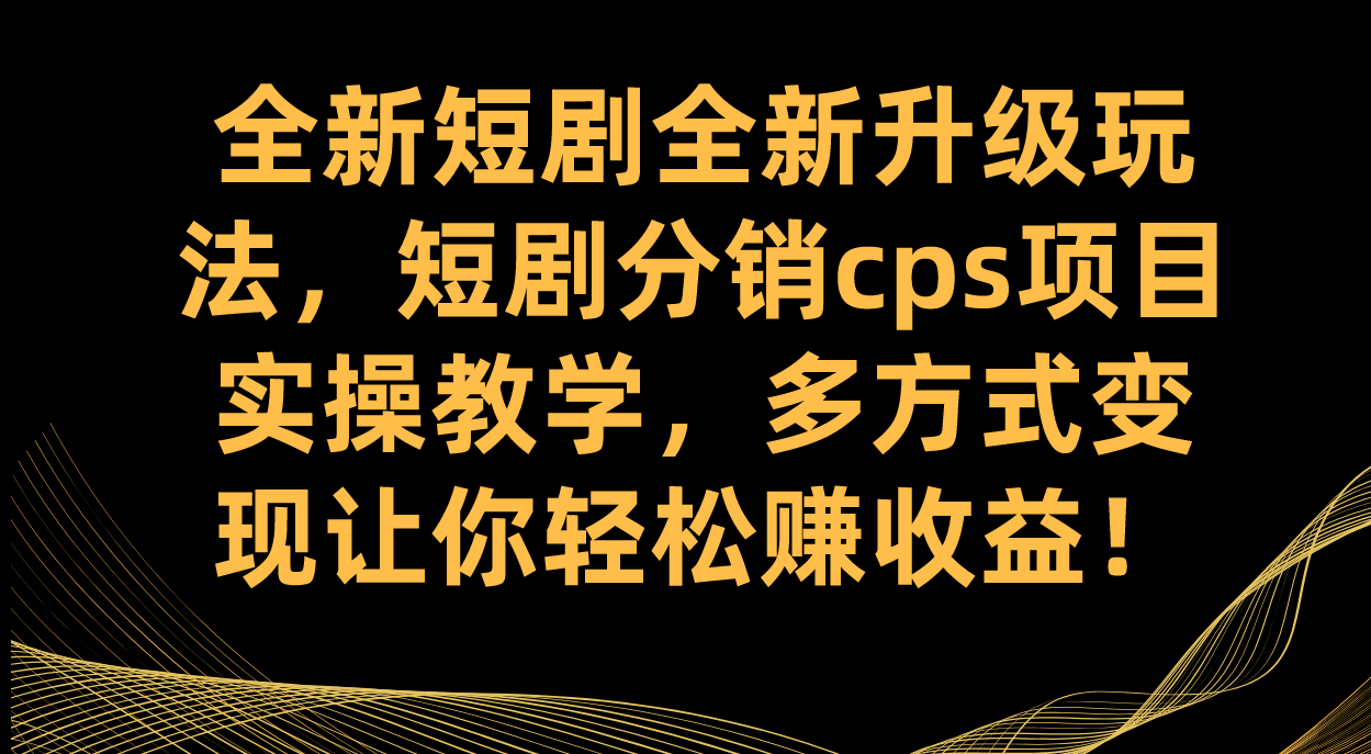 全新短剧全新升级玩法，短剧分销cps项目实操教学 多方式变现让你轻松赚收益赚米吧-网创项目资源站-副业项目-创业项目-搞钱项目赚米吧