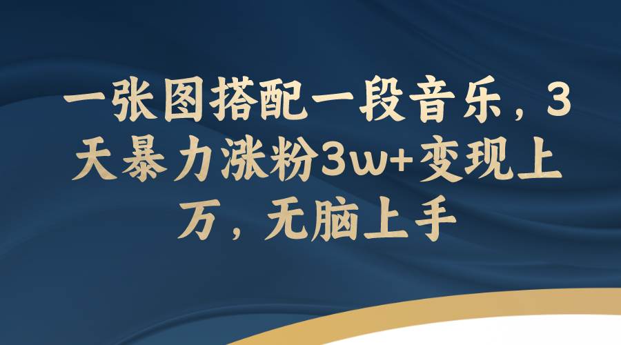 一张图搭配一段音乐，3天暴力涨粉3w+变现上万，无脑上手赚米吧-网创项目资源站-副业项目-创业项目-搞钱项目赚米吧