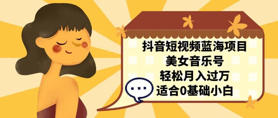 抖音短视频蓝海项目，美女音乐号，轻松月入过万 适合小白（教程+100G素材）赚米吧-网创项目资源站-副业项目-创业项目-搞钱项目赚米吧