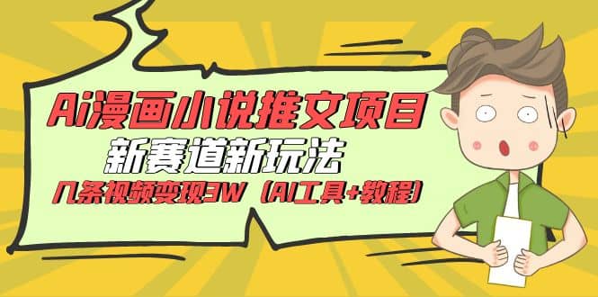 Ai漫画小说推文项目，新赛道新玩法，几条视频变现3W（AI工具+教程）赚米吧-网创项目资源站-副业项目-创业项目-搞钱项目赚米吧