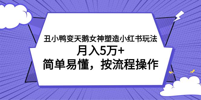 丑小鸭变天鹅女神塑造小红书玩法，月入5万+，简单易懂，按流程操作赚米吧-网创项目资源站-副业项目-创业项目-搞钱项目赚米吧