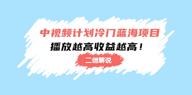 中视频计划冷门蓝海项目【二创解说】培训课程赚米吧-网创项目资源站-副业项目-创业项目-搞钱项目赚米吧