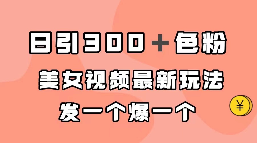 日引300＋色粉，美女视频最新玩法，发一个爆一个赚米吧-网创项目资源站-副业项目-创业项目-搞钱项目赚米吧